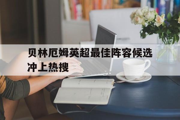 贝林厄姆英超最佳阵容候选冲上热搜的简单介绍|米兰体育APP